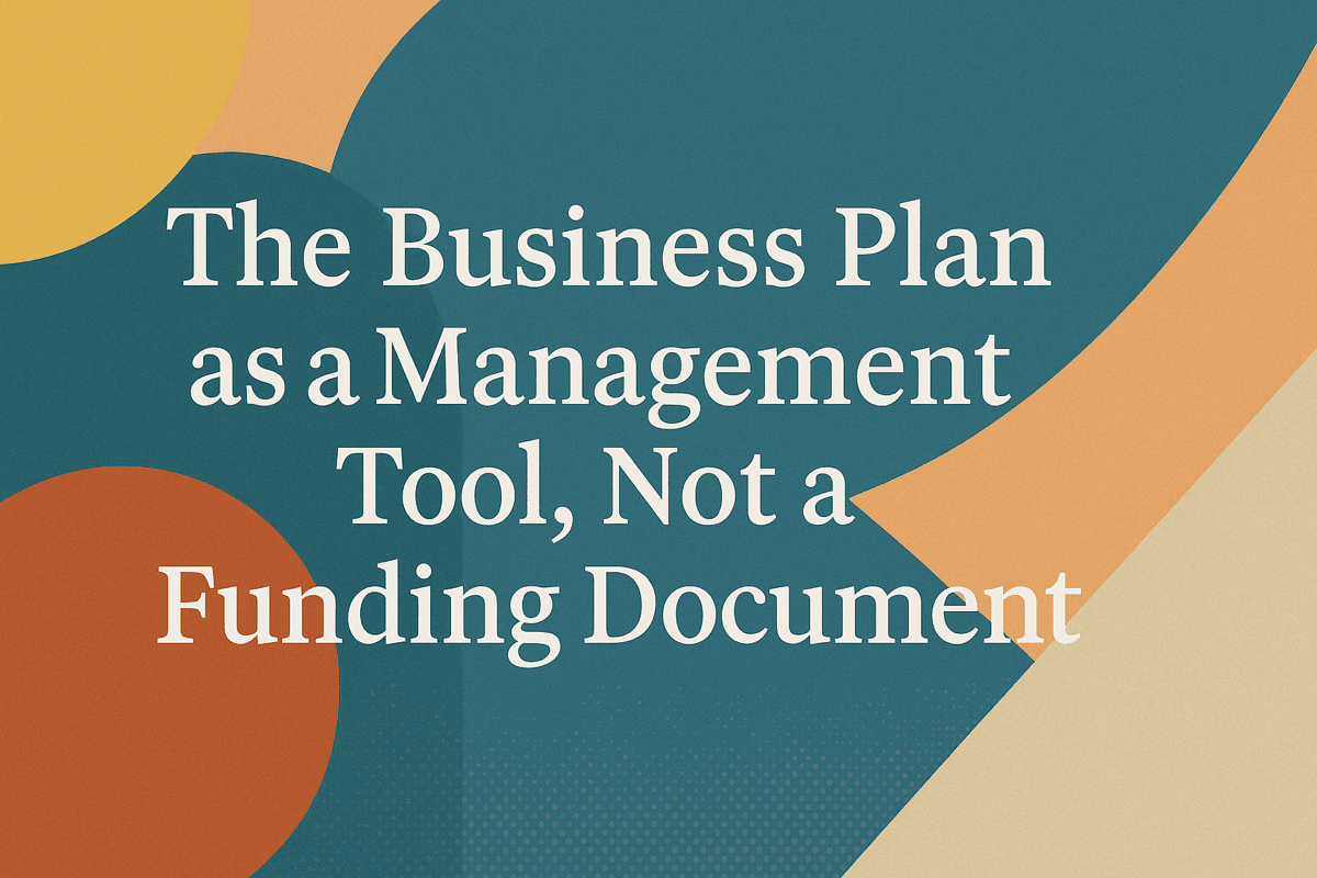 THE BUSINESS PLAN AS A MANAGEMENT TOOL, NOT A FUNDING DOCUMENT